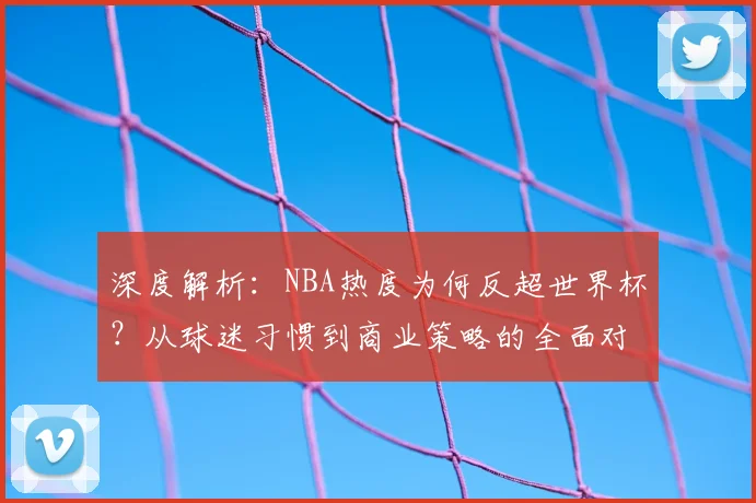 深度解析：NBA热度为何反超世界杯？从球迷习惯到商业策略的全面对比