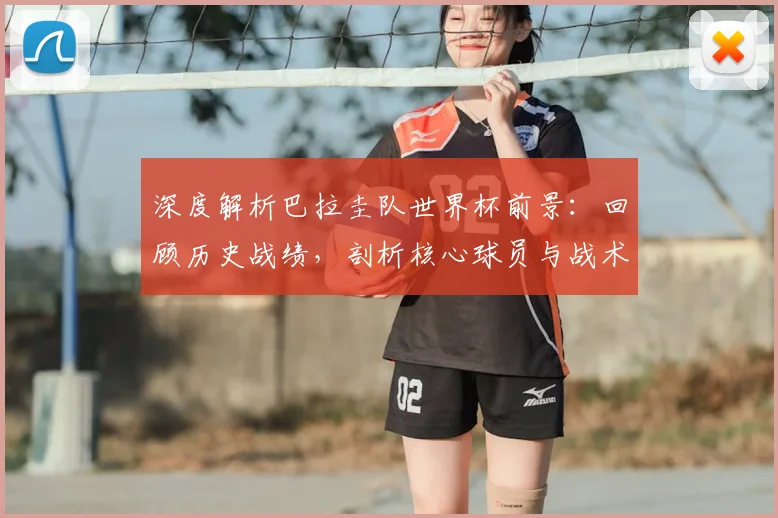 深度解析巴拉圭队世界杯前景：回顾历史战绩，剖析核心球员与战术体系
